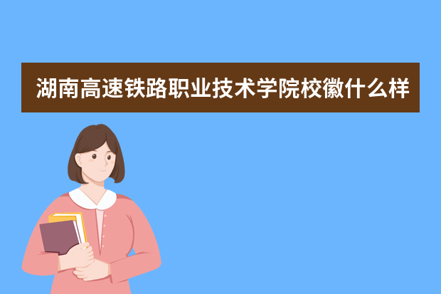 湖南高速铁路职业技术学院校徽什么样 寓意是什么